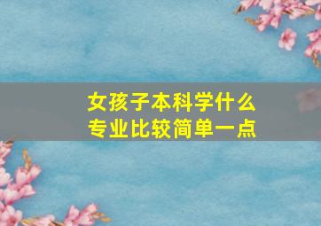 女孩子本科学什么专业比较简单一点