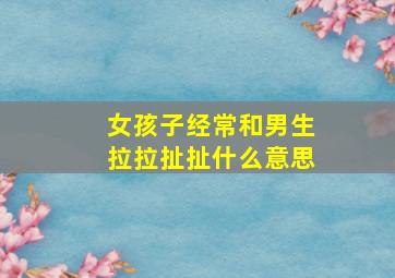 女孩子经常和男生拉拉扯扯什么意思