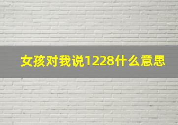 女孩对我说1228什么意思