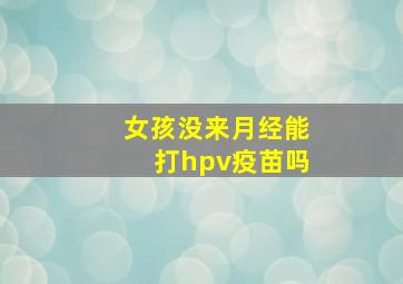 女孩没来月经能打hpv疫苗吗