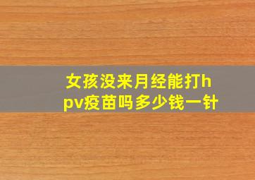 女孩没来月经能打hpv疫苗吗多少钱一针