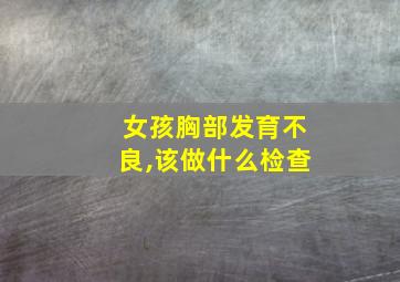 女孩胸部发育不良,该做什么检查