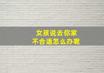 女孩说去你家不合适怎么办呢