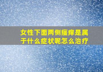 女性下面两侧瘙痒是属于什么症状呢怎么治疗