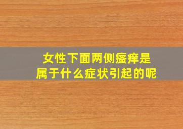 女性下面两侧瘙痒是属于什么症状引起的呢