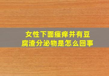 女性下面瘙痒并有豆腐渣分泌物是怎么回事