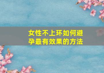 女性不上环如何避孕最有效果的方法