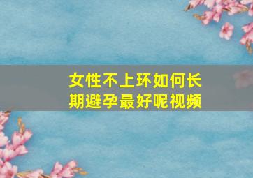 女性不上环如何长期避孕最好呢视频