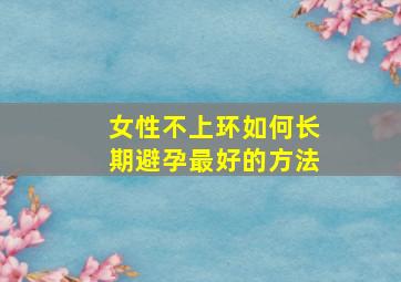 女性不上环如何长期避孕最好的方法