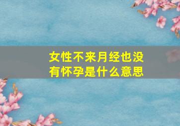 女性不来月经也没有怀孕是什么意思