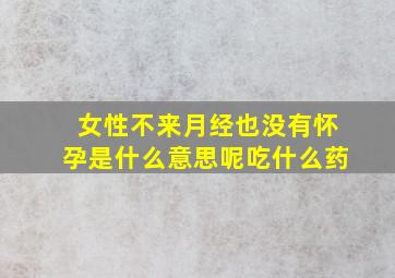 女性不来月经也没有怀孕是什么意思呢吃什么药