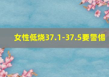 女性低烧37.1-37.5要警惕