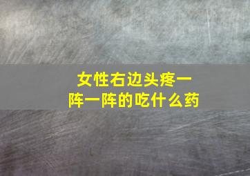 女性右边头疼一阵一阵的吃什么药