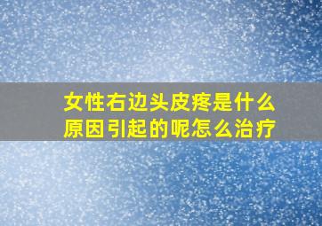 女性右边头皮疼是什么原因引起的呢怎么治疗