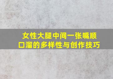 女性大腿中间一张嘴顺口溜的多样性与创作技巧