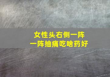 女性头右侧一阵一阵抽痛吃啥药好