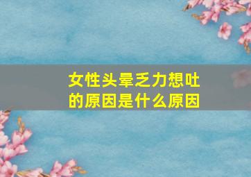 女性头晕乏力想吐的原因是什么原因