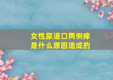 女性尿道口两侧痒是什么原因造成的