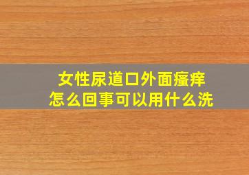 女性尿道口外面瘙痒怎么回事可以用什么洗