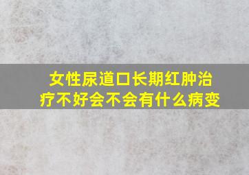 女性尿道口长期红肿治疗不好会不会有什么病变