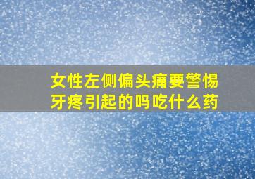 女性左侧偏头痛要警惕牙疼引起的吗吃什么药