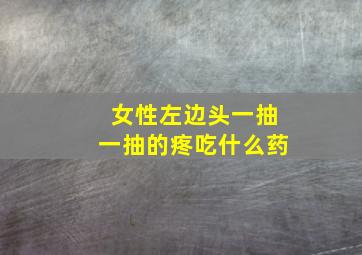 女性左边头一抽一抽的疼吃什么药