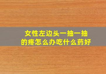 女性左边头一抽一抽的疼怎么办吃什么药好