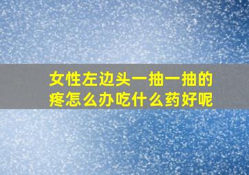 女性左边头一抽一抽的疼怎么办吃什么药好呢