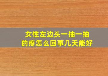 女性左边头一抽一抽的疼怎么回事几天能好