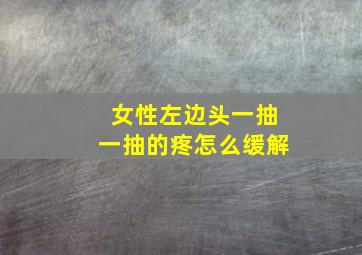 女性左边头一抽一抽的疼怎么缓解