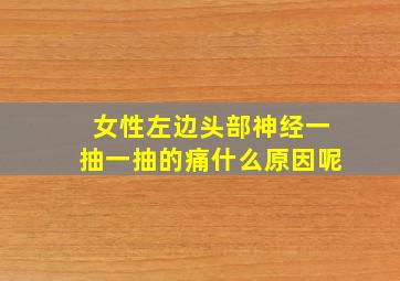 女性左边头部神经一抽一抽的痛什么原因呢