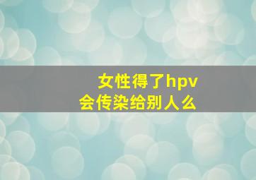 女性得了hpv会传染给别人么