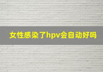 女性感染了hpv会自动好吗