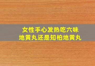 女性手心发热吃六味地黄丸还是知柏地黄丸