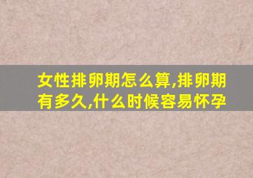 女性排卵期怎么算,排卵期有多久,什么时候容易怀孕