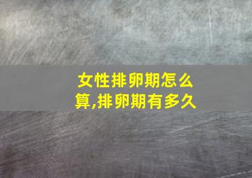 女性排卵期怎么算,排卵期有多久