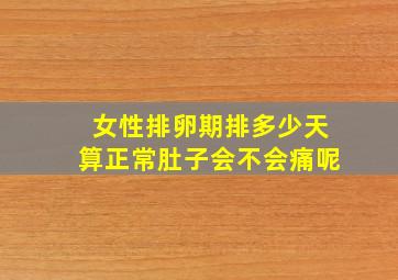 女性排卵期排多少天算正常肚子会不会痛呢