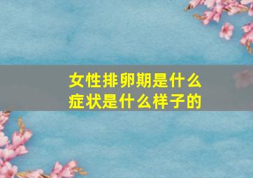 女性排卵期是什么症状是什么样子的