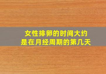 女性排卵的时间大约是在月经周期的第几天