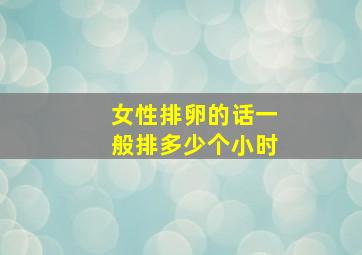 女性排卵的话一般排多少个小时