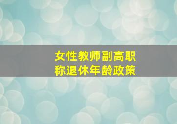 女性教师副高职称退休年龄政策