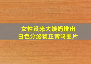 女性没来大姨妈排出白色分泌物正常吗图片