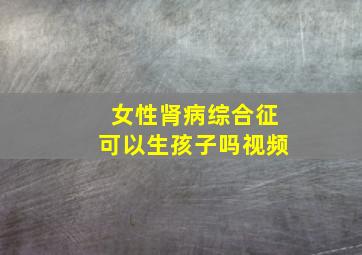 女性肾病综合征可以生孩子吗视频