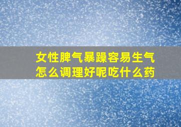 女性脾气暴躁容易生气怎么调理好呢吃什么药