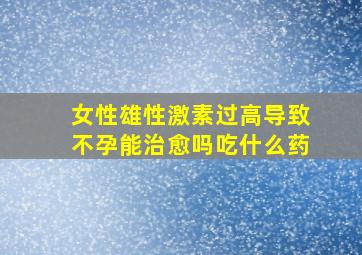 女性雄性激素过高导致不孕能治愈吗吃什么药