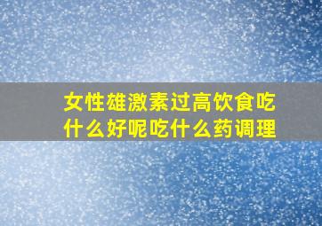 女性雄激素过高饮食吃什么好呢吃什么药调理