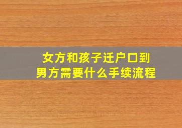 女方和孩子迁户口到男方需要什么手续流程