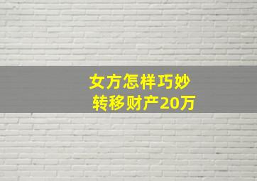 女方怎样巧妙转移财产20万