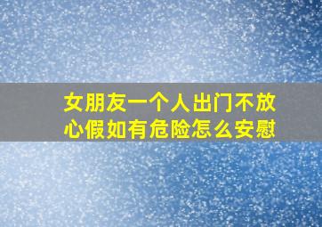 女朋友一个人出门不放心假如有危险怎么安慰