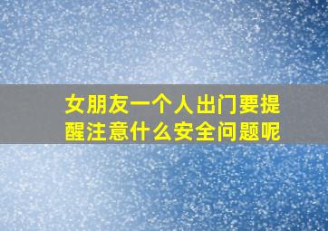 女朋友一个人出门要提醒注意什么安全问题呢